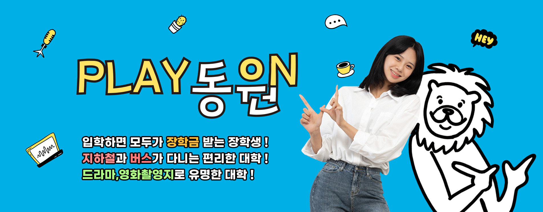 PLAY 동원
입학하면 모두가 장학금 받는 장학생
지하철과 버스가 다니는 편리한 대학
드라마, 영화촬영지로 유명ㅇ한 대학